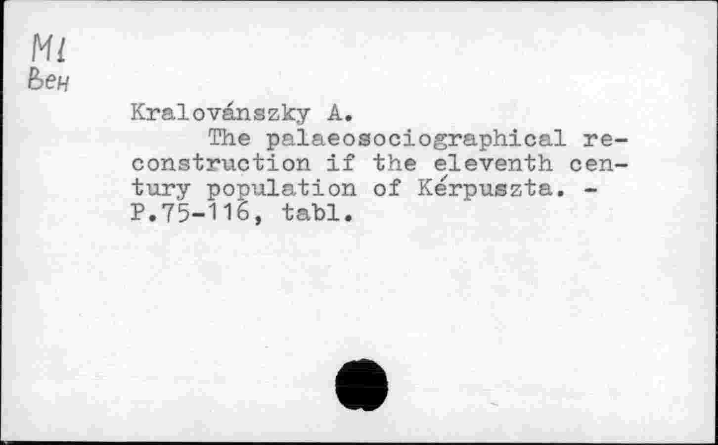 ﻿Ml
Ьен
Kralovanszky A.
The palaeosociographical reconstruction if the eleventh century population of Kerpuszta. -P.75-116, tabl.